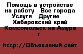 Помощь в устройстве на работу - Все города Услуги » Другие   . Хабаровский край,Комсомольск-на-Амуре г.